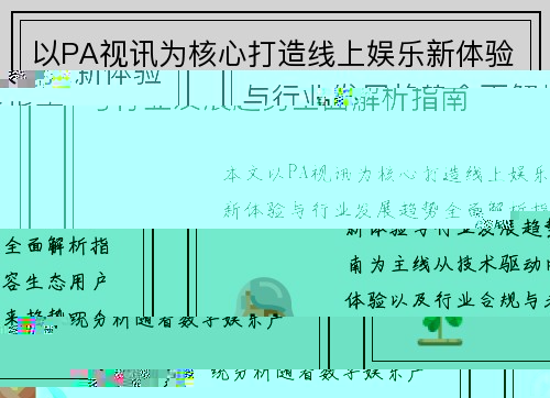 以PA视讯为核心打造线上娱乐新体验与行业发展趋势全面解析指南 以PA视讯为核心打造线上娱乐新体验与行业发展趋势全面解析指南